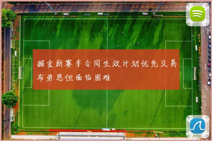 掘金新赛季合同生效计划优先交易布劳恩但面临困难