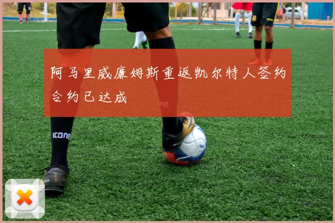 阿马里威廉姆斯重返凯尔特人签约合约已达成