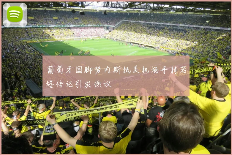 葡萄牙国脚努内斯抵美机场手持若塔传记引发热议